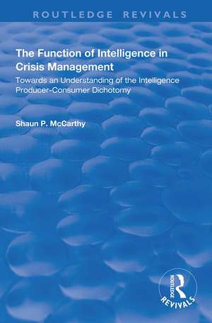 The Function of Intelligence in Crisis Management: Towards an Understanding of the Intelligence Producer-Consumer Dichotomy de Shaun P. McCarthy