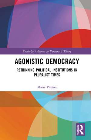 Agonistic Democracy: Rethinking Political Institutions in Pluralist Times de Marie Paxton