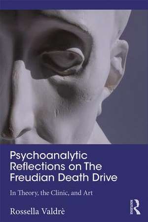 Psychoanalytic Reflections on The Freudian Death Drive: In Theory, the Clinic, and Art de Rossella Valdrè