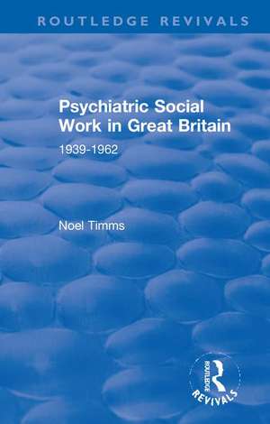 Psychiatric Social Work in Great Britain: 1939-1962 de Noel Timms