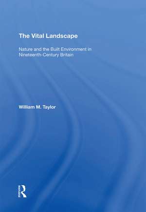 The Vital Landscape: Nature and the Built Environment in Nineteenth-Century Britain de William M. Taylor