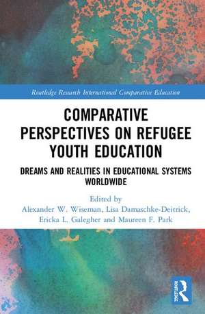 Comparative Perspectives on Refugee Youth Education: Dreams and Realities in Educational Systems Worldwide de Alexander W. Wiseman