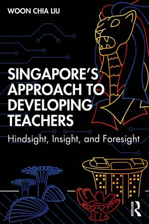 Singapore’s Approach to Developing Teachers: Hindsight, Insight, and Foresight de Woon Chia Liu