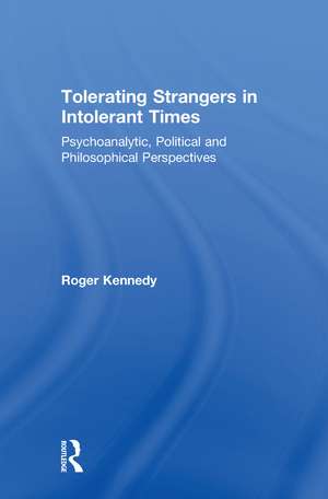 Tolerating Strangers in Intolerant Times: Psychoanalytic, Political and Philosophical Perspectives de Roger Kennedy