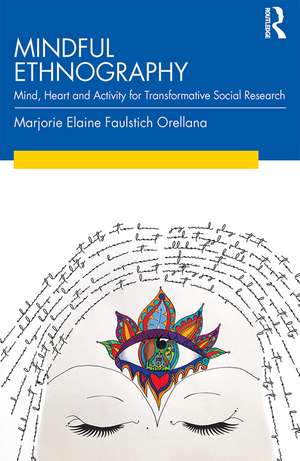 Mindful Ethnography: Mind, Heart and Activity for Transformative Social Research de Marjorie Faulstich Orellana