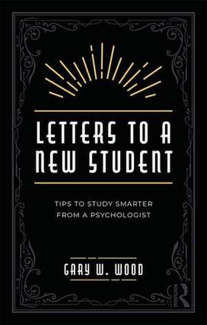 Letters to a New Student: Tips to Study Smarter from a Psychologist de Gary Wood