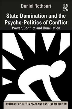 State Domination and the Psycho-Politics of Conflict: Power, Conflict and Humiliation de Daniel Rothbart