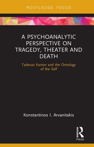 A Psychoanalytic Perspective on Tragedy, Theater and Death: Tadeusz Kantor and the Ontology of the Self de Konstantinos I. Arvanitakis