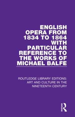 English Opera from 1834 to 1864 with Particular Reference to the Works of Michael Balfe de George Biddlecombe