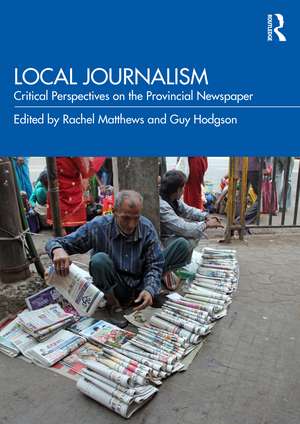 Local Journalism: Critical Perspectives on the Provincial Newspaper de Rachel Matthews