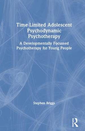 Time-Limited Adolescent Psychodynamic Psychotherapy: A Developmentally Focussed Psychotherapy for Young People de Stephen Briggs