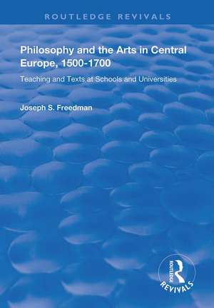 Philosophy and the Arts in Central Europe, 1500-1700: Teaching and Texts at Schools and Universities de Joseph S. Freedman