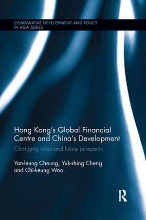 Hong Kong's Global Financial Centre and China's Development: Changing Roles and Future Prospects de Yan-leung Cheung