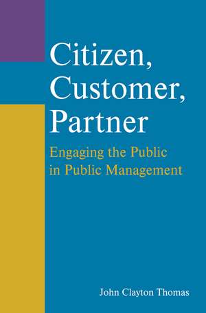 Citizen, Customer, Partner: Engaging the Public in Public Management de John Clayton Thomas