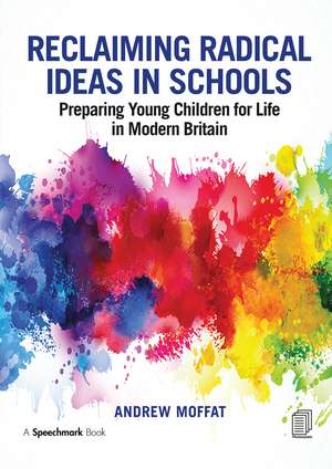 Reclaiming Radical Ideas in Schools: Preparing Young Children for Life in Modern Britain de Andrew Moffat