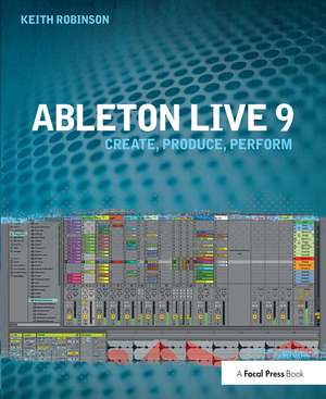 Ableton Live 9: Create, Produce, Perform de Keith Robinson