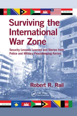 Surviving the International War Zone: Security Lessons Learned and Stories from Police and Military Peacekeeping Forces de Robert R. Rail