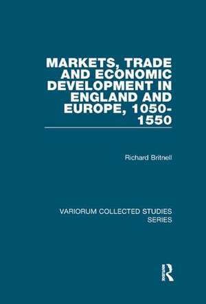 Markets, Trade and Economic Development in England and Europe, 1050-1550 de Richard Britnell