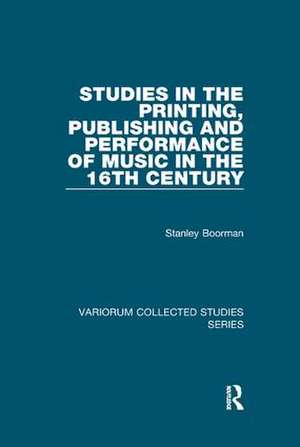 Studies in the Printing, Publishing and Performance of Music in the 16th Century de Stanley Boorman