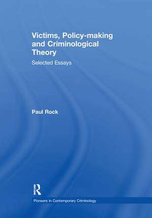 Victims, Policy-making and Criminological Theory: Selected Essays de Paul Rock