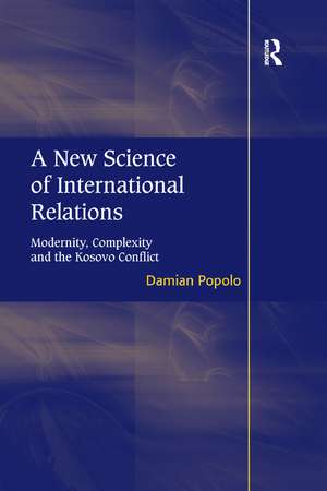 A New Science of International Relations: Modernity, Complexity and the Kosovo Conflict de Damian Popolo