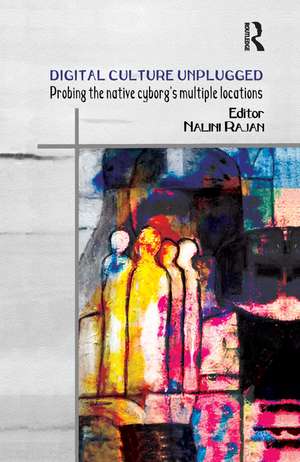 Digital Culture Unplugged: Probing the Native Cyborg’s Multiple Locations de Nalini Rajan