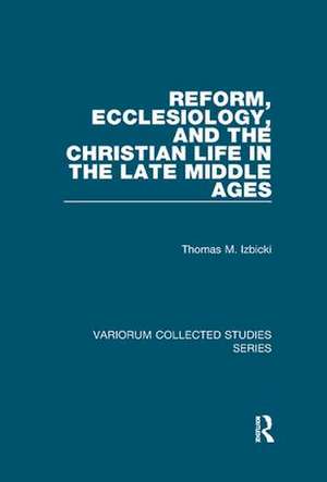 Reform, Ecclesiology, and the Christian Life in the Late Middle Ages de Thomas M. Izbicki