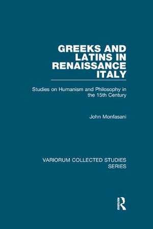 Greeks and Latins in Renaissance Italy: Studies on Humanism and Philosophy in the 15th Century de John Monfasani