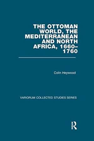 The Ottoman World, the Mediterranean and North Africa, 1660–1760 de Colin Heywood