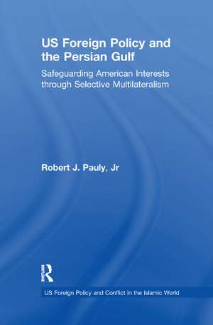 US Foreign Policy and the Persian Gulf: Safeguarding American Interests through Selective Multilateralism de Robert J. Pauly