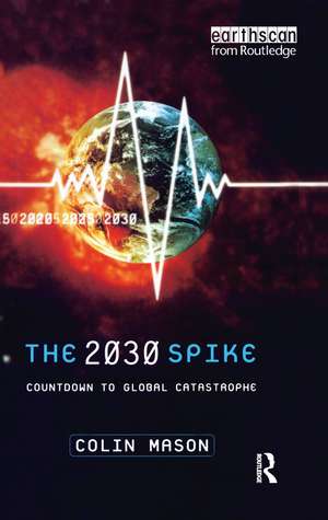 The 2030 Spike: Countdown to Global Catastrophe de Colin Mason