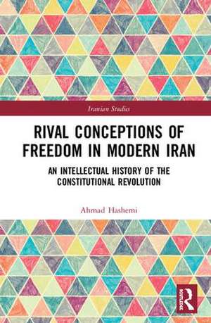 Rival Conceptions of Freedom in Modern Iran: An Intellectual History of the Constitutional Revolution de Ahmad Hashemi