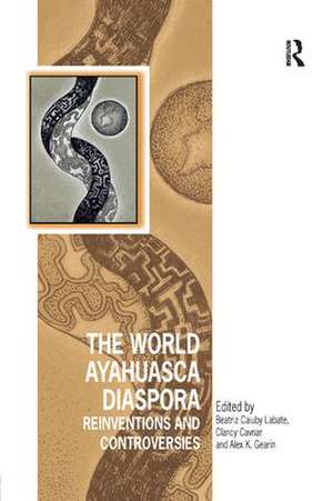 The World Ayahuasca Diaspora: Reinventions and Controversies de Beatriz Caiuby Labate