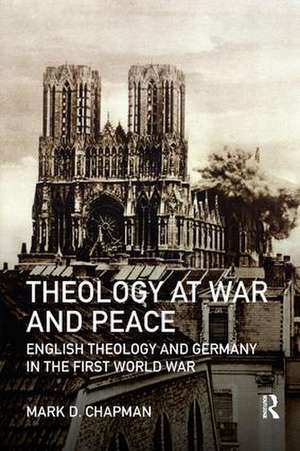 Theology at War and Peace: English theology and Germany in the First World War de Mark D. Chapman