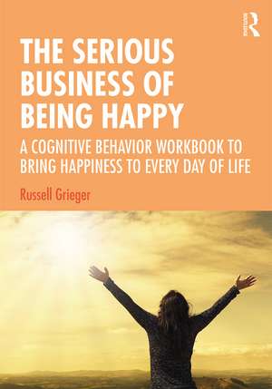 The Serious Business of Being Happy: A Cognitive Behavior Workbook to Bring Happiness to Every Day of Life de Russell Grieger