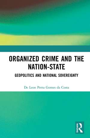 Organized Crime and the Nation-State: Geopolitics and National Sovereignty de De Leon Petta Gomes da Costa