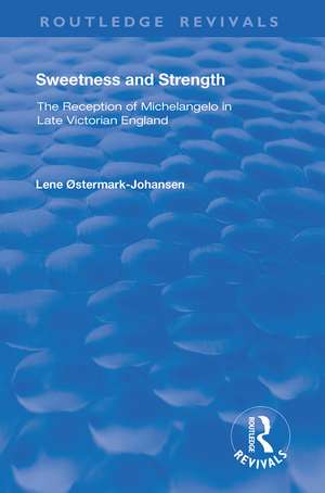 Sweetness and Strength: The Reception of Michelangelo in Late Victorian England de Lene Østermark-Johansen