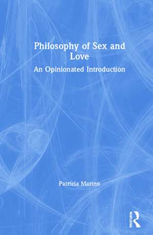 Philosophy of Sex and Love: An Opinionated Introduction de Patricia Marino