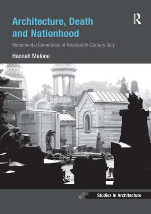 Architecture, Death and Nationhood: Monumental Cemeteries of Nineteenth-Century Italy de Hannah Malone