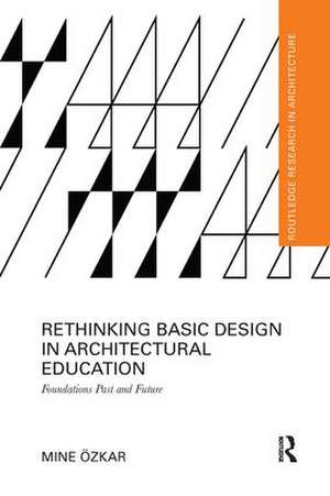 Rethinking Basic Design in Architectural Education: Foundations Past and Future de Mine Ozkar