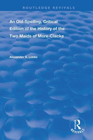 An Old-Spelling, Critical Edition of The History of the Two Maids of More-Clacke de Alexander S Liddie