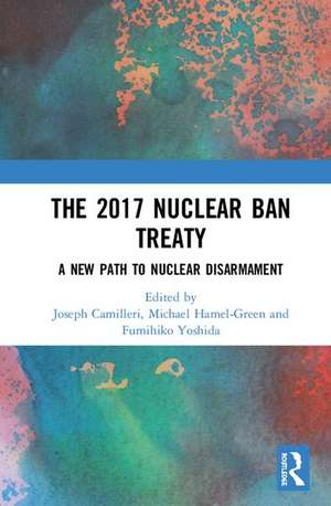 The 2017 Nuclear Ban Treaty: A New Path to Nuclear Disarmament de Joseph A. Camilleri