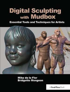 Digital Sculpting with Mudbox: Essential Tools and Techniques for Artists de Mike de la Flor