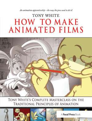 How to Make Animated Films: Tony White's Complete Masterclass on the Traditional Principals of Animation de Tony White