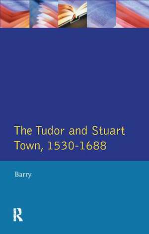 The Tudor and Stuart Town 1530 - 1688: A Reader in English Urban History de Jonathan Barry