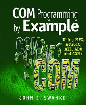 COM Programming by Example: Using MFC, ActiveX, ATL, ADO, and COM+ de John Swanke