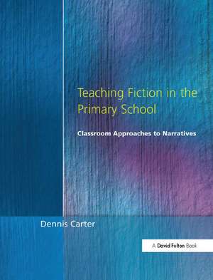 Teaching Fiction in the Primary School: Classroom Approaches to Narratives de Dennis Carter