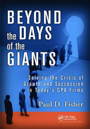 Beyond the Days of the Giants: Solving the Crisis of Growth and Succession in Today's CPA Firms de Paul D. Fisher