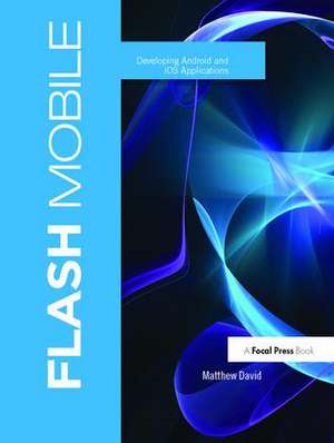 Flash Mobile: Developing Android and iOS Applications de Matthew David