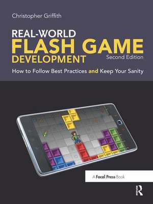 Real-World Flash Game Development: How to Follow Best Practices AND Keep Your Sanity de Christopher Griffith